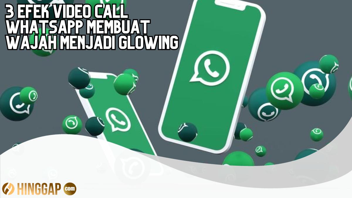 3 Efek Video Call WhatsApp Membuat Wajah Menjadi Glowing, Mudah Sekali Digunakan!