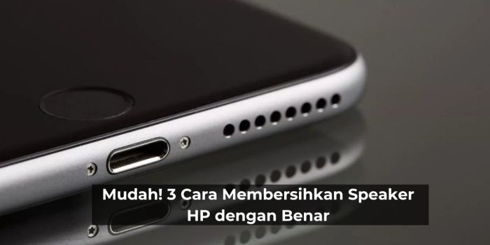 Cara Membersihkan Speaker HP: Panduan Lengkap