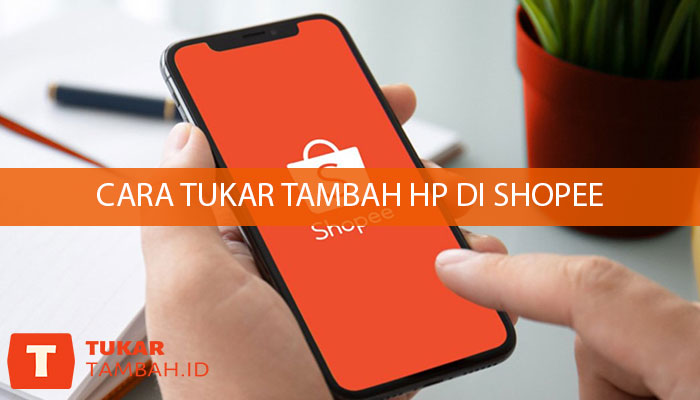 Tukar Tambah HP di Shopee: Panduan Mudah dan Menguntungkan