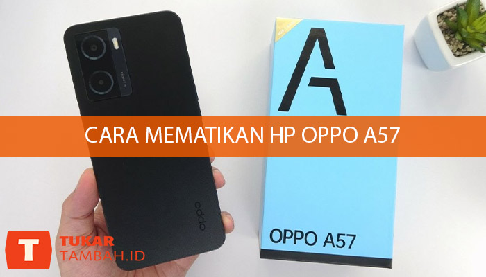 Cara Mematikan HP OPPO A57: Panduan Lengkap dan Tips