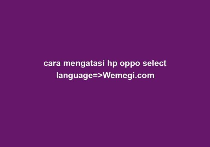 Cara Mengatasi HP OPPO Terkunci di Select Language