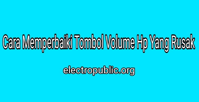 Cara Memperbaiki Tombol Volume HP Rusak: Panduan Langkah demi Langkah