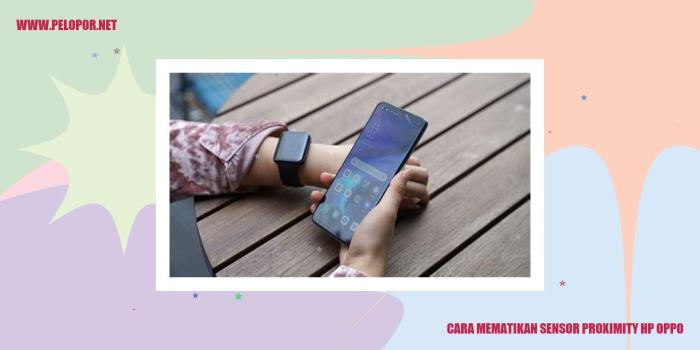 Cara Mematikan Sensor Proximity HP Oppo dengan Mudah