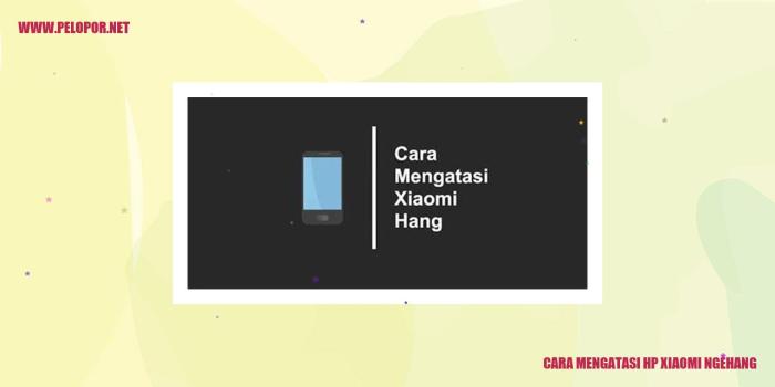 Cara Mengatasi HP Xiaomi Ngehang: Panduan Lengkap